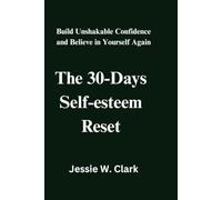 The 30-Days Self-Esteem Reset: Build Unshakable Confidence and Believe in Yourself Again