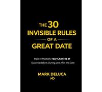 The 30 Invisible Rules Of A Great Date: How to Multiply Your Chances of Success Before, During, and After the Date