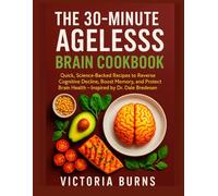 THE 30-MINUTE AGELESSS BRAIN COOKBOOK: Quick, Science-Backed Recipes to Reverse Cognitive Decline, Boost Memory, and Protect Brain Health - Inspired by Dr. Dale Bredesen