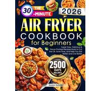 The 30-Minute Air Fryer Cookbook for Beginners: Super Easy, Delicious & Flavor-Packed Recipes Book to Cut the Oil, Save Time, and Help You Eat Better and Live Better