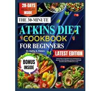 THE 30-MINUTE ATKINS DIET COOKBOOK FOR BEGINNERS: Quick & Easy 6-Ingredient Low-Carb Recipes to Burn Fat, Crush Cravings, and Stay on Track with the Atkins Diet In 30 Minutes or Less