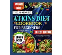THE 30-MINUTE ATKINS DIET COOKBOOK FOR BEGINNERS: Quick & Easy 6-Ingredient Low-Carb Recipes to Burn Fat, Crush Cravings, and Stay on Track with the Atkins Diet In 30 Minutes or Less