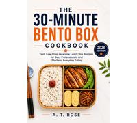 The 30-Minute Bento Box Cookbook: Fast, Low-Prep Japanese Lunch Box Recipes for Busy Professionals and Effortless Everyday Eating