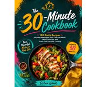 The 30-Minute Cookbook: 100 Quick Recipes for Busy Weeknights, Easy One-Pan Meals, Family Favorites, and Stress-Free Everyday Cooking (Quick & Delicious: The Modern Everyday Kitchen)