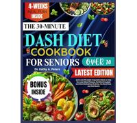 THE 30-MINUTE DASH DIET COOKBOOK FOR SENIORS OVER 70: Quick and Affordable 6-Ingredient Meals to Help You Lower Blood Pressure, Feel More Energized, ... No Stress, No Bland Food, Just Real Results