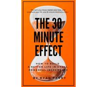 The 30-Minute Effect: How to Build a Better Life in Small, Powerful Increments (The 30-Minute Series)