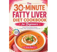 The 30-Minute Fatty Liver Diet Cookbook for Beginners: Quick & Easy Healthy Recipes to Detox, Heal, and Help Reverse Fatty Liver