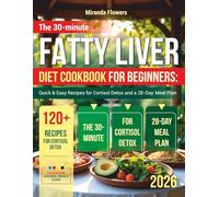 The 30-Minute Fatty Liver Diet Cookbook for Beginners: Quick & Easy Recipes for Cortisol Detox and a 28-Day Meal Plan
