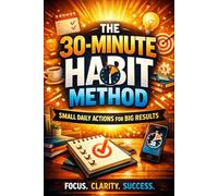The 30-Minute Habit Method: Small Daily Actions for Big Results,Build Powerful Daily Habits, Boost Productivity, and Achieve More Without Burnout: A ... to Stay (Calm Productivity for Busy People)