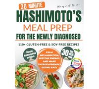 The 30-Minute Hashimoto’s Meal Prep for the Newly Diagnosed: 110+ Gluten-Free & Soy-Free Recipes to Calm Inflammation, Restore Energy, and Make Thyroid-Friendly Eating Easy