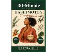 The 30-Minute Hashimoto's Cookbook for Beginners: 100+ Anti-Inflammatory Recipes to Calm Your Immune System, Boost Energy & Support Thyroid Health , ... Shopping Lists & Flare-Day Substitutions