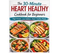 The 30-Minute Heart Healthy Cookbook for Beginners: 1800+ Days of Quick, Low-Sodium & Low-Cholesterol Recipes to Lower Blood Pressure and Improve Vitality (30-Day Meal Plan Included)