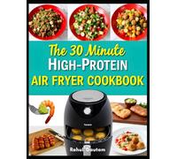 The 30-Minute High-Protein Air Fryer Cookbook: 30+ Quick & Easy Recipes for Weight Loss, Muscle Gain & Meal Prep
