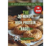 The 30 Minute High Protein Bagel: +80 recipe Build Muscle, Burn Fat, and Stay Full with Easy Protein-Packed Bagel Recipes