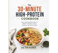 The 30-Minute High-Protein Cookbook: Easy, Satisfying Meal Ideas for Modern Lifestyles, Fitness Routines, and Family Tables