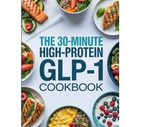 The 30-Minute High Protein GLP-1 Cookbook: Quick & Easy High-Protein Meals to Maximize Weight Loss Results with Semaglutide, Ozempic, and Wegovy
