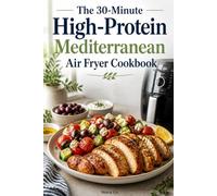 The 30-Minute High-Protein Mediterranean Air Fryer Cookbook: Quick, Heart-Healthy Recipes for Busy People to Lean Down and Build Muscle Without the Kitchen Mess (Diet & Fitness Plan)