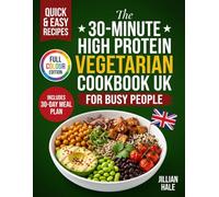 The 30-Minute High Protein Vegetarian Cookbook UK: 100+ Plant-Based Recipes for Weight Loss and Muscle Building - Quick Meat-Free Meals Made with Everyday British Supermarket Ingredients