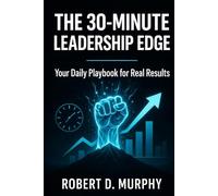 The 30-Minute Leadership Edge: Your Daily Playbook for Real Results