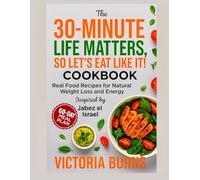 THE 30-MINUTE LIFE MATTERS, SO LET’S EAT LIKE IT! COOKBOOK: Real Food Recipes for Natural Weight Loss and Energy Inspired by Jabez el Israel (Life is good cookbook series)