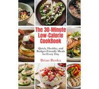 The 30-Minute Low-Calorie Cookbook: Quick, Healthy, and Budget-Friendly Meals for Every Day