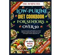 THE 30-MINUTE LOW-PURINE DIET COOKBOOK FOR SENIORS OVER 50: Super Quick, Easy & Affordable Low-Purine Recipes to Relieve Gout, Reduce Uric Acid, and Support Healthy Aging After 50