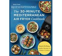 The 30-Minute Mediterranean Air Fryer Cookbook: Quick & Easy Low-Carb Mediterranean Recipes for Weight Loss, Heart Health and Everyday Wellness