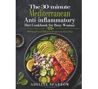 The 30-minute Mediterranean Anti-inflammatory Diet Cookbook for Busy Woman: 100 Simple and Delicious Recipes for Every Day