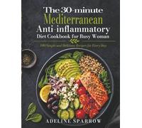 The 30-minute Mediterranean Anti-inflammatory Diet Cookbook for Busy Woman: 100 Simple and Delicious Recipes for Every Day