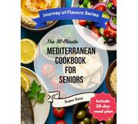 The 30-Minute Mediterranean Cookbook for Seniors: Lower-Sodium, Easy-to-Chew, Single-Serving Recipes with a 28-Day Meal Plan & Weekly Grocery Lists (Journey of Flavor Series)