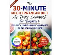 The 30-Minute Mediterranean Diet Air Fryer Cookbook for Beginners: 1500+ Quick, simple and Delicious Recipes +30-Day Meal Plan Included