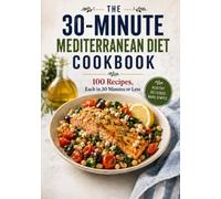 The 30-Minute Mediterranean Diet Cookbook: 100 Recipes, Each in 30 Minutes or Less