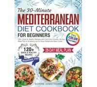 The 30-Minute Mediterranean Diet Cookbook for Beginners: 120+ Quick & Healthy Recipes with Full-Color Pictures, 28-Day Meal Plan & Shopping List for Busy People and New Cooks.