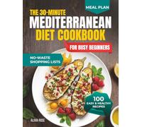 The 30-Minute Mediterranean Diet Cookbook for Busy Beginners: 100 Easy & Healthy Recipes for Weight Management, Heart Health, Family Meals, Anti-Inflammatory Living, Meal Prep & Weeknight Dinners