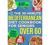 The 30-Minute Mediterranean Diet Cookbook for Seniors Over 60 -: Quick, Healthy and Low Sodium Recipes to Lower Blood Pressure, Control Cholesterol and Enjoy Life without Medication or Confusing Rules