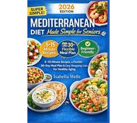 THE 30-MINUTE MEDITERRANEAN DIET FOR SENIORS: Quick, Easy, and Delicious Recipes with Meal Plans and Shopping Lists for Healthy Aging