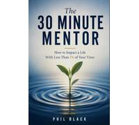 The 30 Minute Mentor: How to Impact Life with Less Than 1% of Your Time
