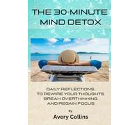 The 30-Minute Mind Detox: Daily Reflections to Rewire Your Thoughts, Break Overthinking, and Regain Focus