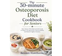 The 30-minute Osteoporosis Diet Cookbook for Seniors: Easy Calcium-Rich Meals and Soft Foods to Support Stronger Bones, Improve Mobility, and Reduce Fragility Concerns