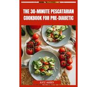 The 30-Minute Pescatarian Cookbook for Pre-Diabetic: Flavorful Seafood and Plant-Based Meals to Support Balanced Blood Sugar and Heart Health