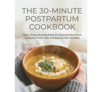 The 30-Minute Postpartum Cookbook: Quick, Energy-Boosting Meals for Exhausted New Mom to Recover Faster, Heal, and Keep Up with Your Baby (The Healing Hormones Kitchen)