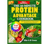 THE 30-MINUTE PROTEIN ADVANTAGE COOKBOOK: Fast, High-Protein, Low-Carb Recipes to Burn Fat, Build Muscle & Boost Energy - Inspired by Carolyn Ketchum