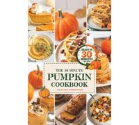 The 30-Minute Pumpkin Cookbook: 60 Quick & Easy Pumpkin Recipes for Breakfasts, Soups, Weeknight Dinners, Desserts & Fall Drinks, All Ready in 30 Minutes or Less