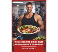 The 30 Minute Quick Prep Bodybuilder’s Cookbook: Fast, High-Protein Meals for Lean Muscle, Fat Loss, and All-Day Energy (Bodybuilder’s Recipes Collection)