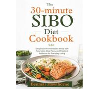 The 30-minute SIBO Diet Cookbook: Simple Low-Fermentation Meals with Food Lists, Meal Plans, and Practical Guidance for Everyday Living