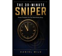 The 30-Minute Sniper: Forex Freedom for the Relentlessly Busy: Simple Daily Strategies That Take Less Than 30 Minutes to Execute, Protect Your Capital, and Build Real Wealth in the Forex Market