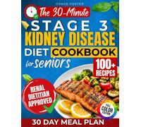 The 30-Minute Stage 3 Kidney Disease Diet Cookbook for Seniors: 100+ Fast & Flavorful Renal-Friendly Recipes with a 30-Day Plan to Support Kidney Health, Manage CKD, and Eliminate Mealtime Confusion
