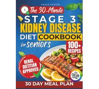 The 30-Minute Stage 3 Kidney Disease Diet Cookbook for Seniors: 100+ Fast & Flavorful Renal-Friendly Recipes with a 30-Day Plan to Support Kidney Health, Manage CKD, and Eliminate Mealtime Confusion