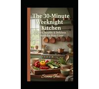 The 30-Minute Weeknight Kitchen: Quick, Healthy & Delicious Meals for Busy Lives