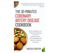 The 30-Minutes Coronary Artery Disease Cookbook: Heart-Healthy, Low-Cholesterol Recipes to Prevent Atherosclerosis, Plaque Buildup and Boost Circulation Naturally